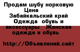 Продам шубу норковую.  › Цена ­ 40 000 - Забайкальский край Одежда, обувь и аксессуары » Женская одежда и обувь   